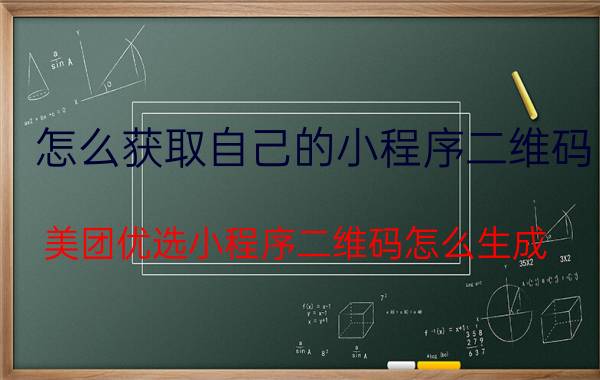 怎么获取自己的小程序二维码 美团优选小程序二维码怎么生成？